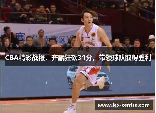 CBA精彩战报：齐麟狂砍31分，带领球队取得胜利